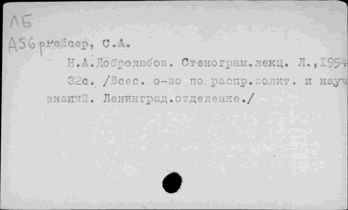 ﻿Н.А.Добролюбов.
Стенограм.лекц. Л.,1954
32с. /Всес. о-во по распр.полит, и науч знаний. Ленинград.отделение./